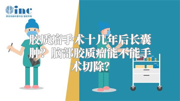 胶质瘤手术十几年后长囊肿？脑部胶质瘤能不能手术切除？