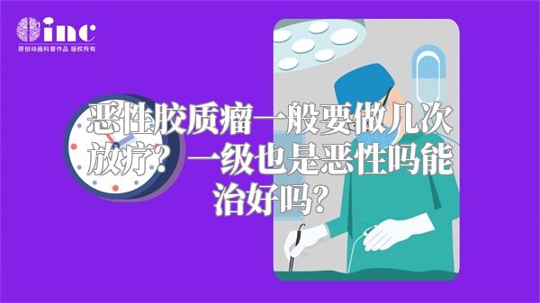 恶性胶质瘤一般要做几次放疗？一级也是恶性吗能治好吗？