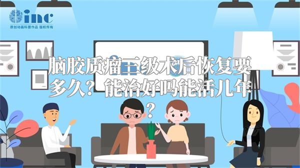 脑胶质瘤三级术后恢复要多久？能治好吗能活几年？