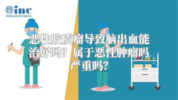 恶性胶质瘤导致脑出血能治好吗？属于恶性肿瘤吗严重吗？