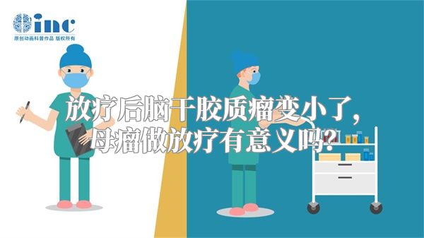 放疗后脑干胶质瘤变小了，母瘤做放疗有意义吗？