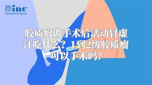 胶质瘤做手术后活动冒虚汗吃什么？1到2级胶质瘤可以手术吗？