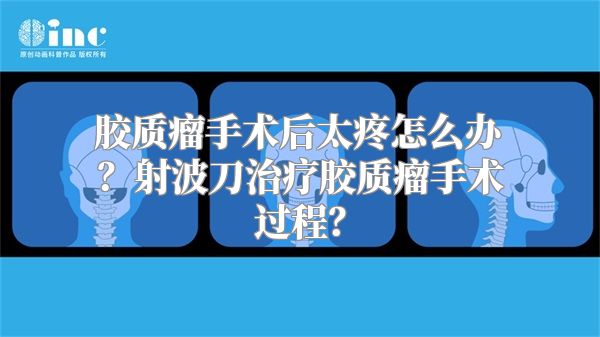 胶质瘤手术后太疼怎么办？射波刀治疗胶质瘤手术过程？