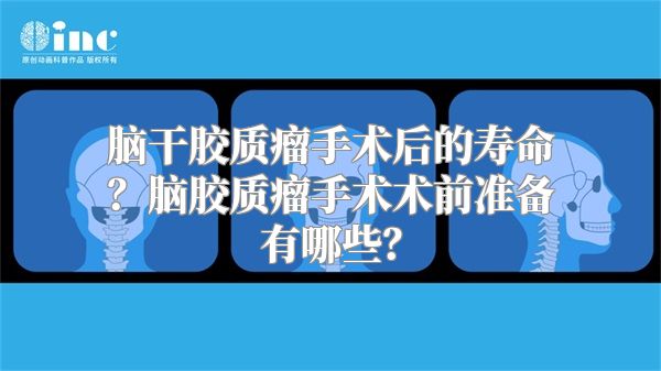 脑干胶质瘤手术后的寿命？脑胶质瘤手术术前准备有哪些？