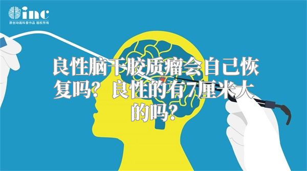 良性脑干胶质瘤会自己恢复吗？良性的有7厘米大的吗？