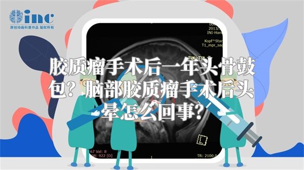 胶质瘤手术后一年头骨鼓包？脑部胶质瘤手术后头晕怎么回事？