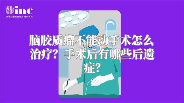 脑胶质瘤不能动手术怎么治疗？手术后有哪些后遗症？