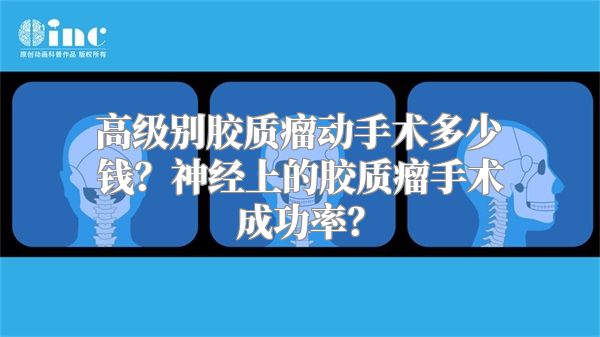 高级别胶质瘤动手术多少钱？神经上的胶质瘤手术成功率？