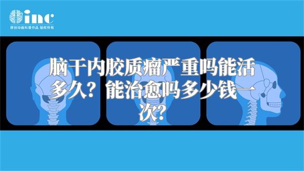 脑干内胶质瘤严重吗能活多久？能治愈吗多少钱一次？