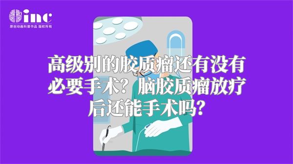 高级别的胶质瘤还有没有必要手术？脑胶质瘤放疗后还能手术吗？