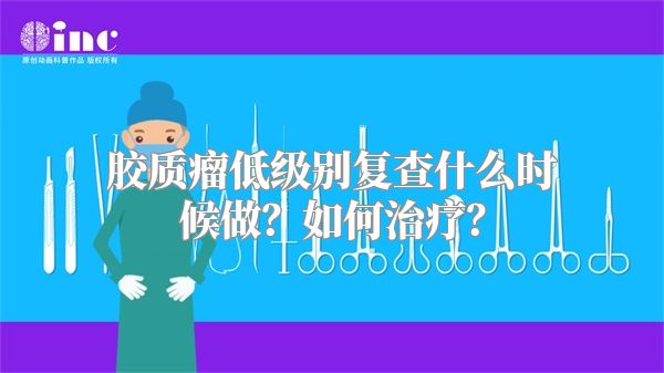 胶质瘤低级别复查什么时候做？如何治疗？