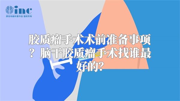 胶质瘤手术术前准备事项？脑干胶质瘤手术找谁最好的？