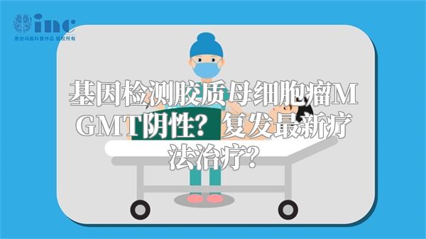 基因检测胶质母细胞瘤MGMT阴性？复发最新疗法治疗？