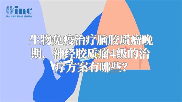 生物免疫治疗脑胶质瘤晚期，神经胶质瘤4级的治疗方案有哪些？