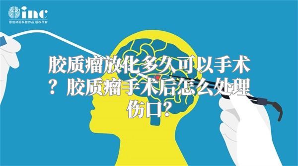 胶质瘤放化多久可以手术？胶质瘤手术后怎么处理伤口？