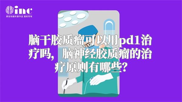 脑干胶质瘤可以用pd1治疗吗，脑神经胶质瘤的治疗原则有哪些？