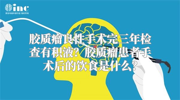 胶质瘤良性手术完三年检查有积液？胶质瘤患者手术后的饮食是什么？