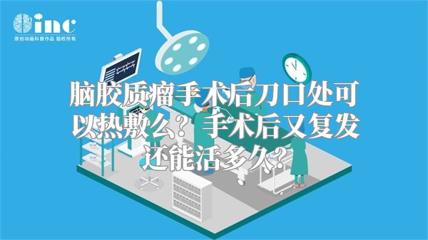 脑胶质瘤手术后刀口处可以热敷么？手术后又复发还能活多久？