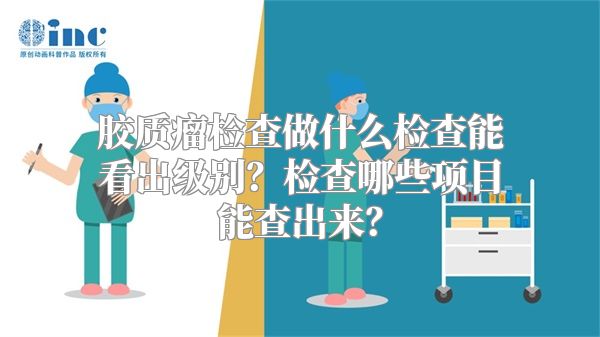 胶质瘤检查做什么检查能看出级别？检查哪些项目能查出来？