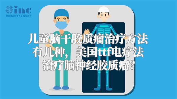 儿童脑干胶质瘤治疗方法有几种，美国ttf电疗法治疗脑神经胶质瘤？