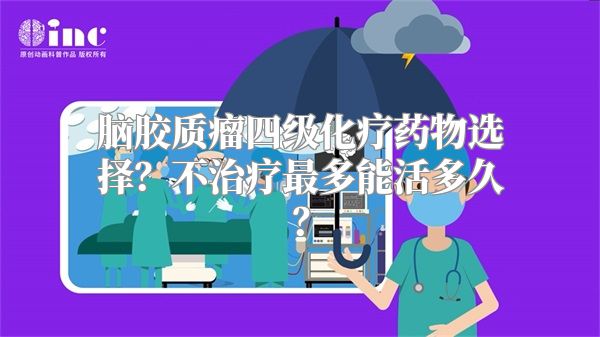 脑胶质瘤四级化疗药物选择？不治疗最多能活多久？