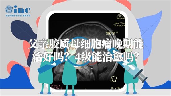 父亲胶质母细胞瘤晚期能治好吗？4级能治愈吗？