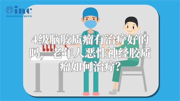 4级脑胶质瘤有治疗好的吗，老年人恶性神经胶质瘤如何治疗？