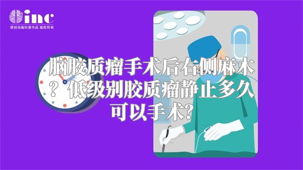 脑胶质瘤手术后右侧麻木？低级别胶质瘤静止多久可以手术？