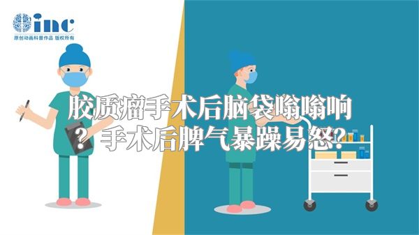 胶质瘤手术后脑袋嗡嗡响？手术后脾气暴躁易怒？