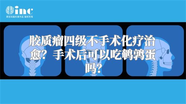 胶质瘤四级不手术化疗治愈？手术后可以吃鹌鹑蛋吗？