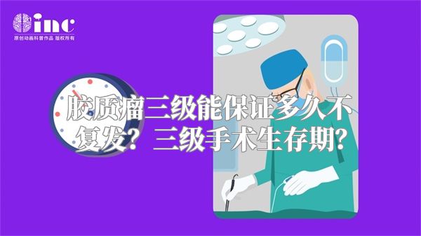 胶质瘤三级能保证多久不复发？三级手术生存期？