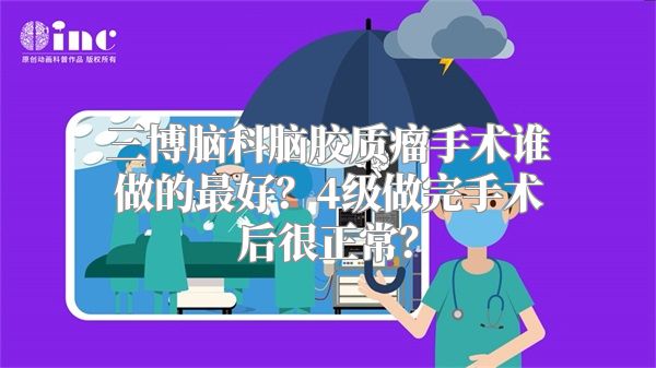 三博脑科脑胶质瘤手术谁做的最好？4级做完手术后很正常？