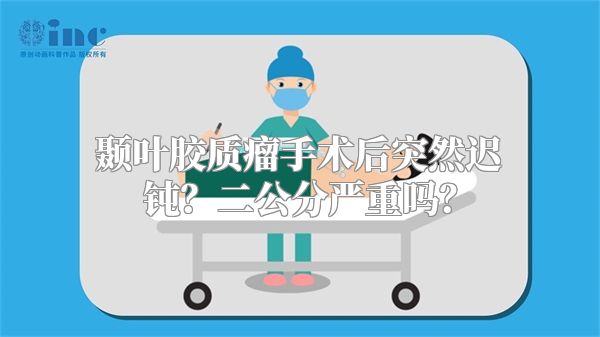 颞叶胶质瘤手术后突然迟钝？二公分严重吗？