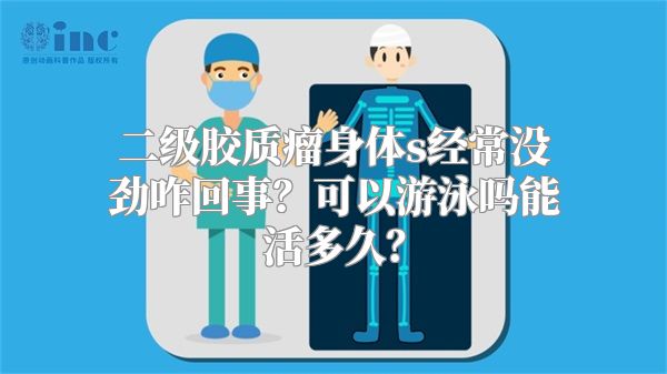 二级胶质瘤身体s经常没劲咋回事？可以游泳吗能活多久？