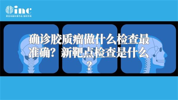 确诊胶质瘤做什么检查最准确？新靶点检查是什么？