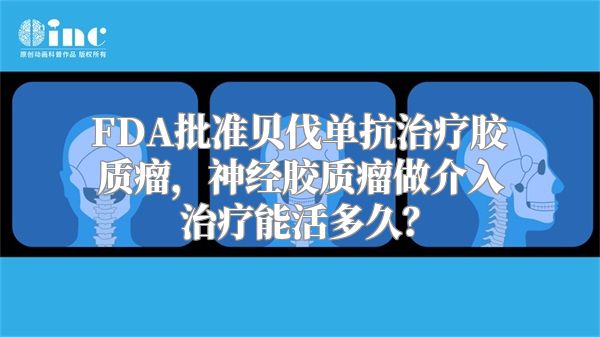 FDA批准贝伐单抗治疗胶质瘤，神经胶质瘤做介入治疗能活多久？