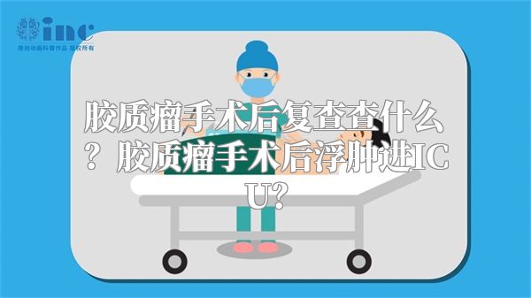 胶质瘤手术后复查查什么？胶质瘤手术后浮肿进ICU？