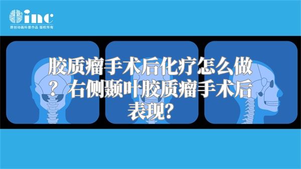 胶质瘤手术后化疗怎么做？右侧颞叶胶质瘤手术后表现？