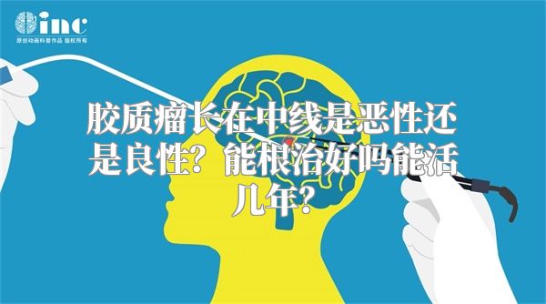 胶质瘤长在中线是恶性还是良性？能根治好吗能活几年？