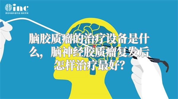 脑胶质瘤的治疗设备是什么，脑神经胶质瘤复发后怎样治疗最好？