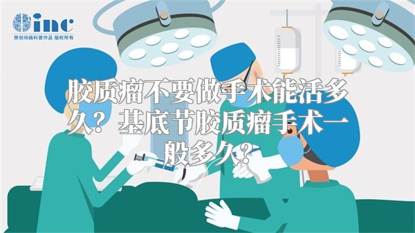 胶质瘤不要做手术能活多久？基底节胶质瘤手术一般多久？