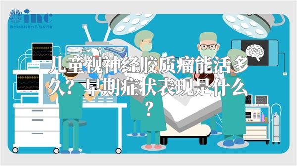 儿童视神经胶质瘤能活多久？早期症状表现是什么？