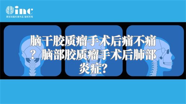 脑干胶质瘤手术后痛不痛？脑部胶质瘤手术后肺部炎症？