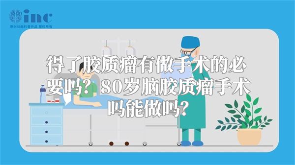 得了胶质瘤有做手术的必要吗？80岁脑胶质瘤手术吗能做吗？