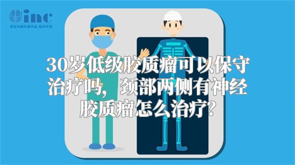 30岁低级胶质瘤可以保守治疗吗，颈部两侧有神经胶质瘤怎么治疗？