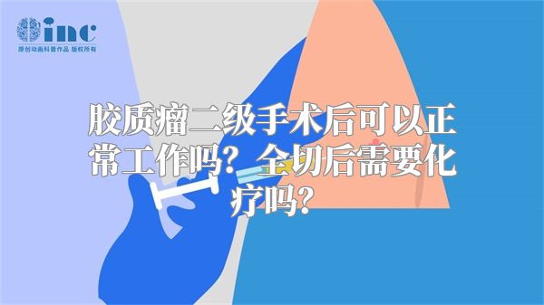 胶质瘤二级手术后可以正常工作吗？全切后需要化疗吗？