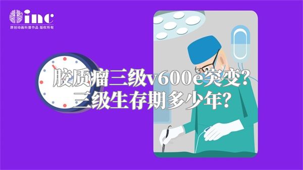 胶质瘤三级v600e突变？三级生存期多少年？