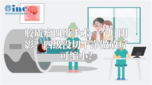 胶质瘤四级手术一个月阴影？四级没切干净做放疗可缩小？