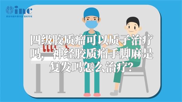 四级胶质瘤可以质子治疗吗，神经胶质瘤手脚麻是复发吗怎么治疗？