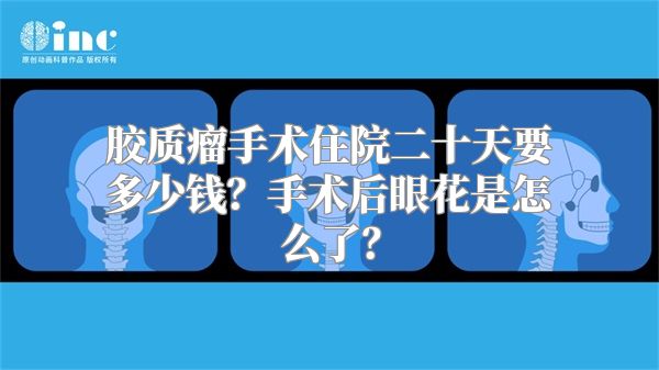 胶质瘤手术住院二十天要多少钱？手术后眼花是怎么了？